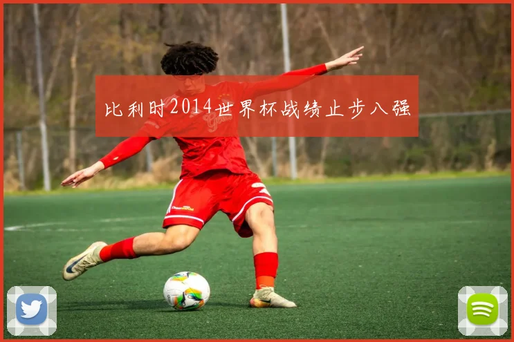 比利时2014世界杯战绩止步八强
