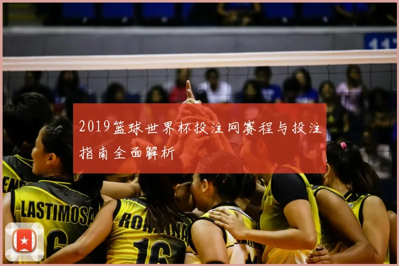 2019篮球世界杯投注网赛程与投注指南全面解析