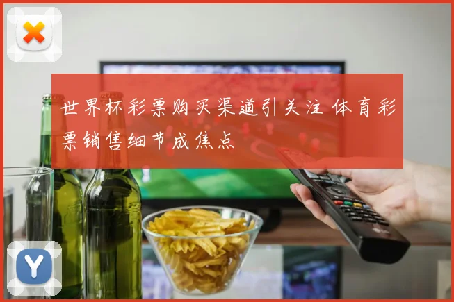世界杯彩票购买渠道引关注 体育彩票销售细节成焦点
