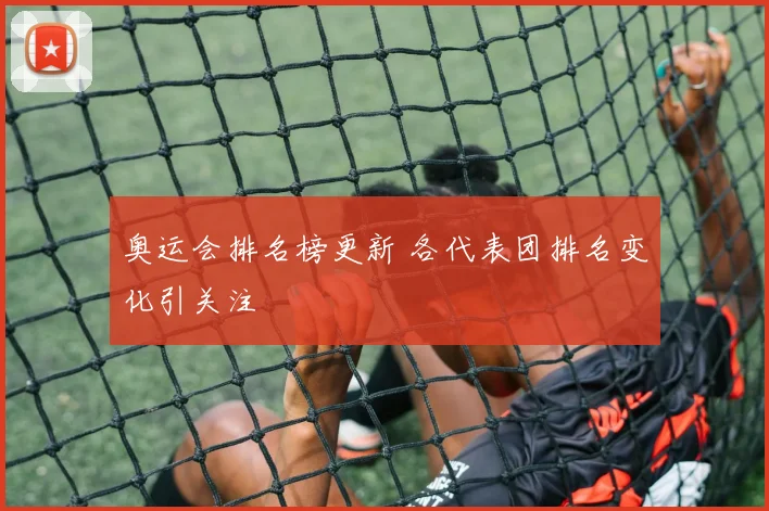 奥运会排名榜更新 各代表团排名变化引关注