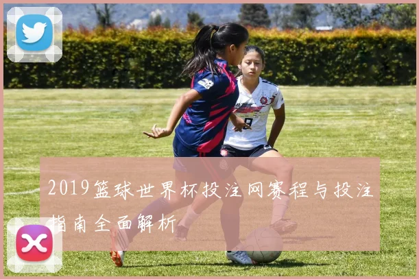 2019篮球世界杯投注网赛程与投注指南全面解析